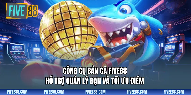 Công cụ bắn cá Five88 hỗ trợ quản lý đạn và tối ưu điểm