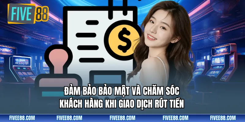 Đảm bảo bảo mật và chăm sóc khách hàng khi giao dịch rút tiền