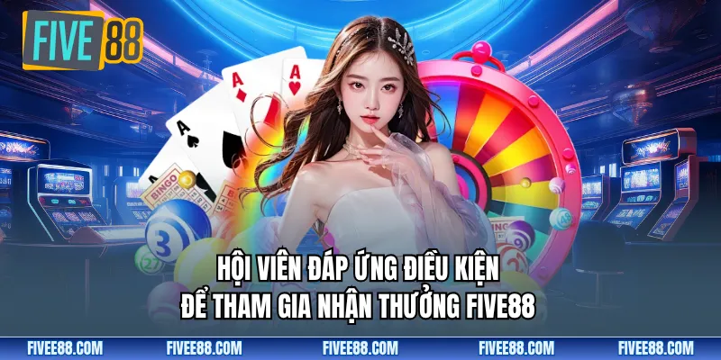 Hội viên đáp ứng điều kiện để tham gia nhận thưởng Five88
