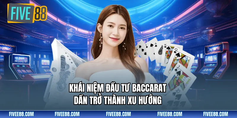 Khái niệm đầu tư baccarat dần trở thành xu hướng