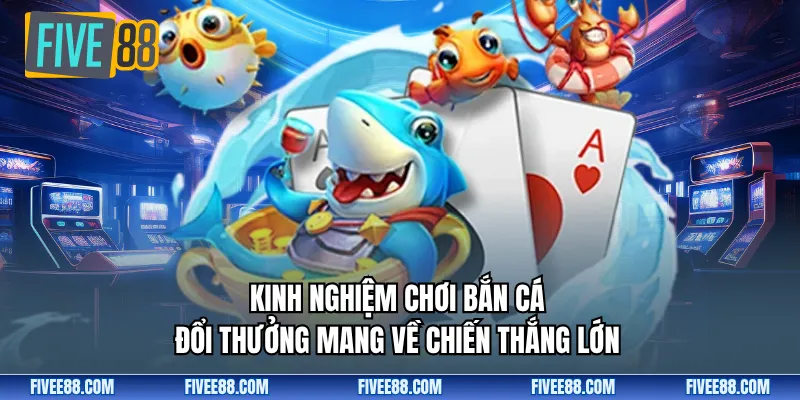 Kinh nghiệm chơi bắn cá đổi thưởng mang về chiến thắng lớn