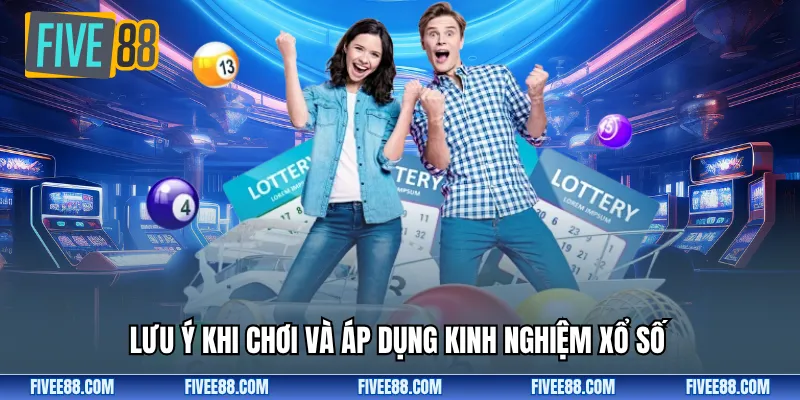 Lưu ý khi chơi và áp dụng kinh nghiệm xổ số