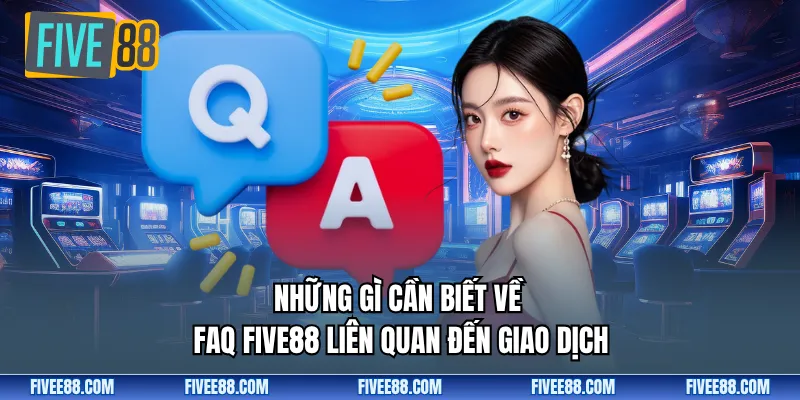 Những gì cần biết về FAQ Five88 liên quan đến giao dịch