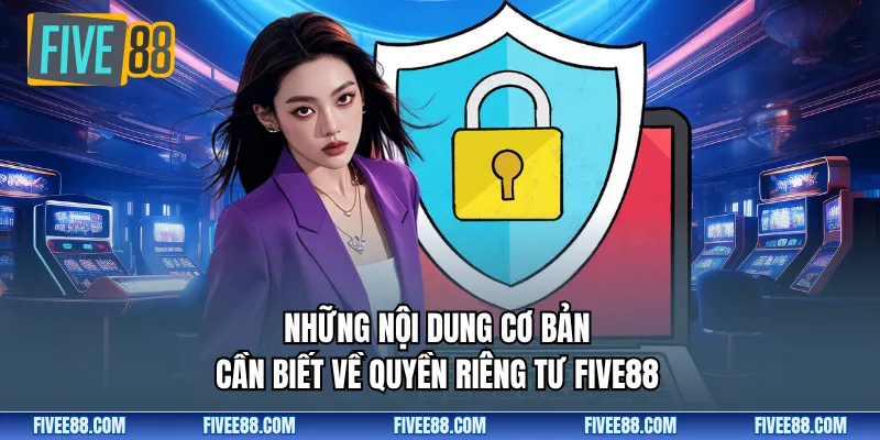 Những nội dung cơ bản cần biết về quyền riêng tư FIVE88