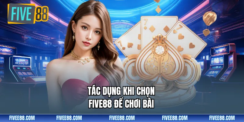 Tác dụng khi chọn Five88 để chơi bài