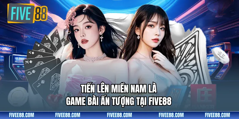 Tiến Lên Miền Nam là game bài ấn tượng tại Five88