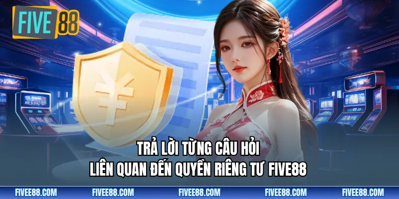Trả lời từng câu hỏi liên quan đến quyền riêng tư FIVE88